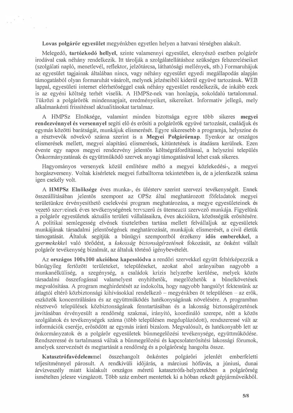 ) Formaruhájuk az egyesület tagjainak általában nincs, vagy néhány egyesület egyedi megállapodás alapján támogatásból olyan formaruhát vásárolt, melynek jelzéseiből kiderül együvé tartozás uk.