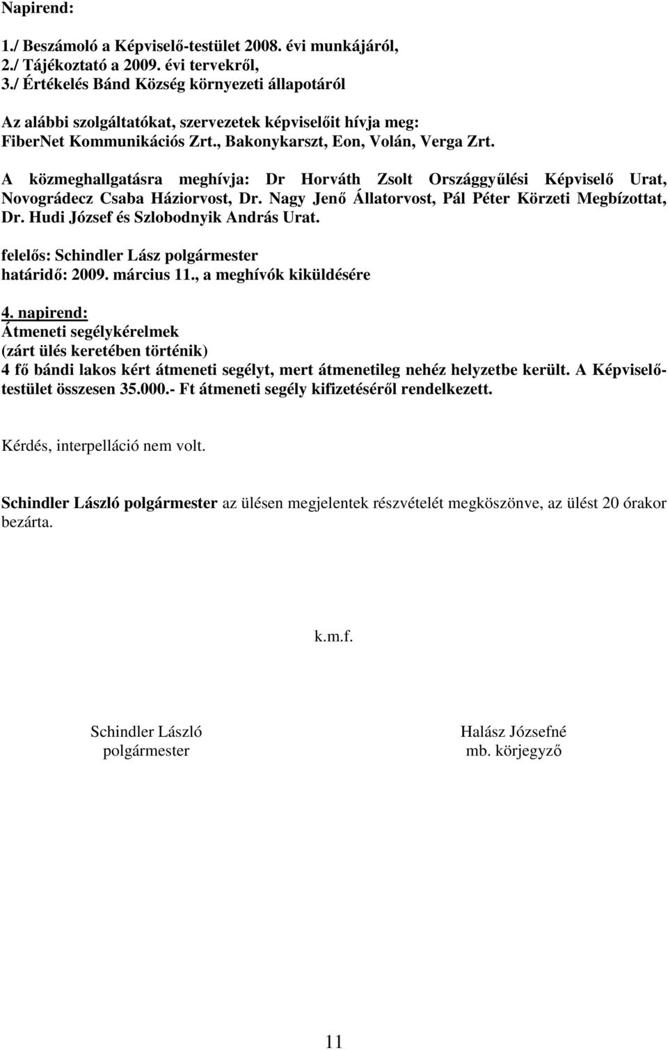 A közmeghallgatásra meghívja: Dr Horváth Zsolt Országgyőlési Urat, Novográdecz Csaba Háziorvost, Dr. Nagy Jenı Állatorvost, Pál Péter Körzeti Megbízottat, Dr. Hudi József és Szlobodnyik András Urat.