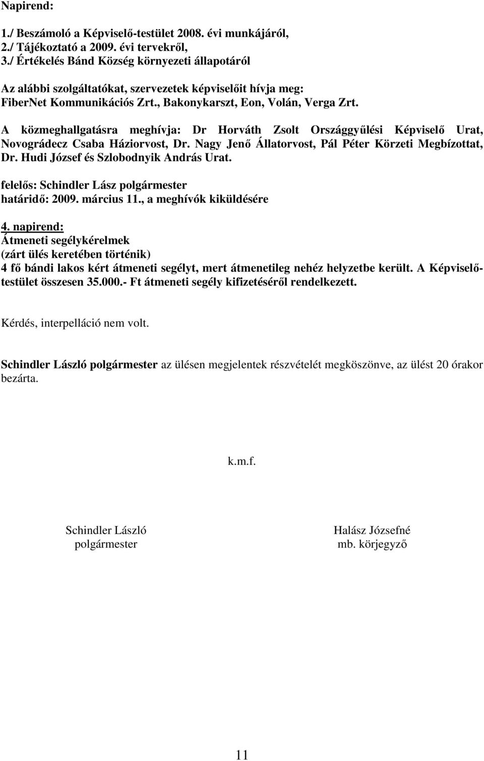 A közmeghallgatásra meghívja: Dr Horváth Zsolt Országgyőlési Urat, Novográdecz Csaba Háziorvost, Dr. Nagy Jenı Állatorvost, Pál Péter Körzeti Megbízottat, Dr. Hudi József és Szlobodnyik András Urat.