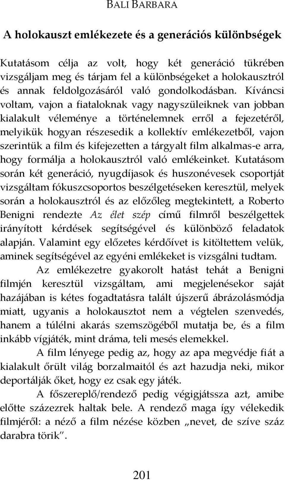 Kív{ncsi voltam, vajon a fiataloknak vagy nagyszüleiknek van jobban kialakult véleménye a történelemnek erről a fejezetéről, melyikük hogyan részesedik a kollektív emlékezetből, vajon szerintük a