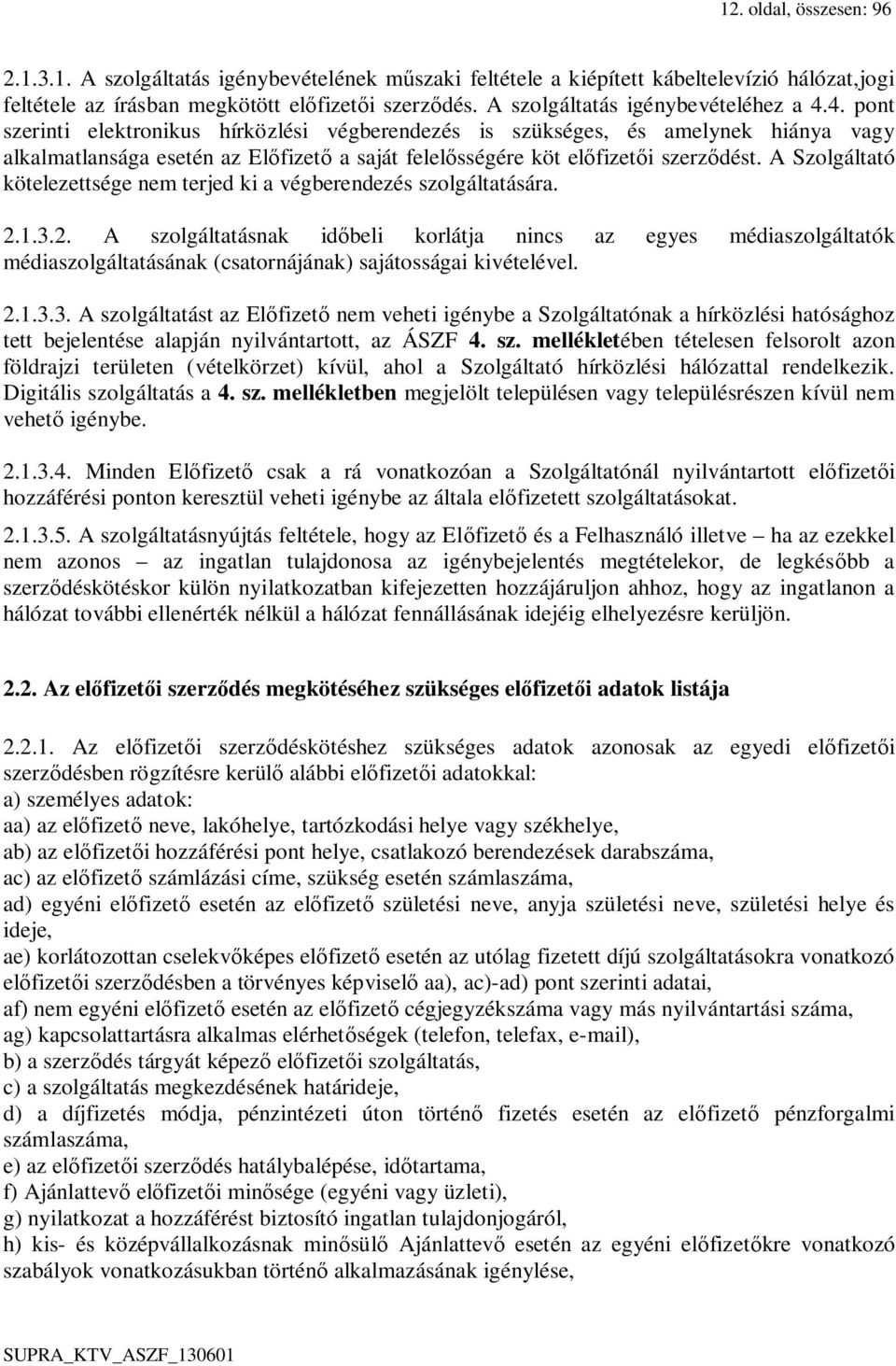 4. pont szerinti elektronikus hírközlési végberendezés is szükséges, és amelynek hiánya vagy alkalmatlansága esetén az Előfizető a saját felelősségére köt előfizetői szerződést.