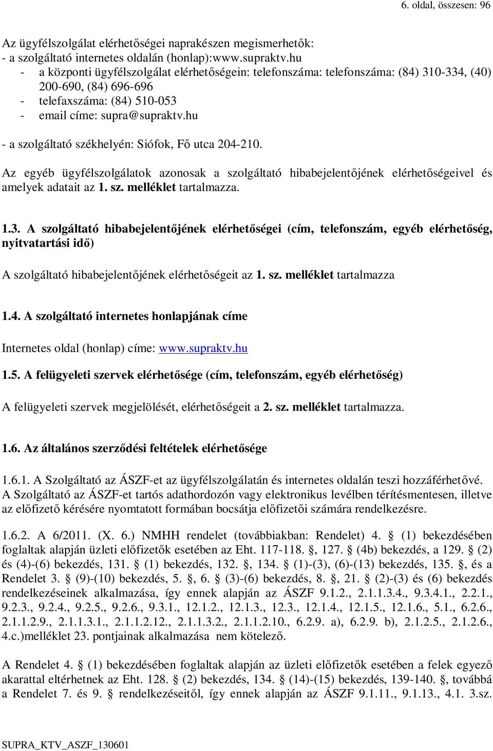 hu - a szolgáltató székhelyén: Siófok, Fő utca 204-210. Az egyéb ügyfélszolgálatok azonosak a szolgáltató hibabejelentőjének elérhetőségeivel és amelyek adatait az 1. sz. melléklet tartalmazza. 1.3.