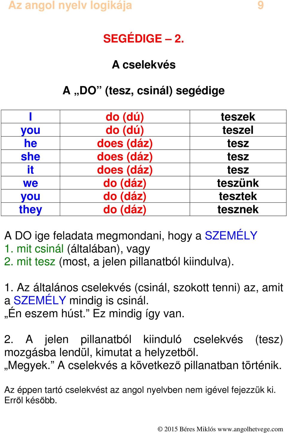 they do (dáz) tesznek A DO ige feladata megmondani, hogy a SZEMÉLY 1. mit csinál (általában), vagy 2. mit tesz (most, a jelen pillanatból kiindulva). 1. Az általános cselekvés (csinál, szokott tenni) az, amit a SZEMÉLY mindig is csinál.