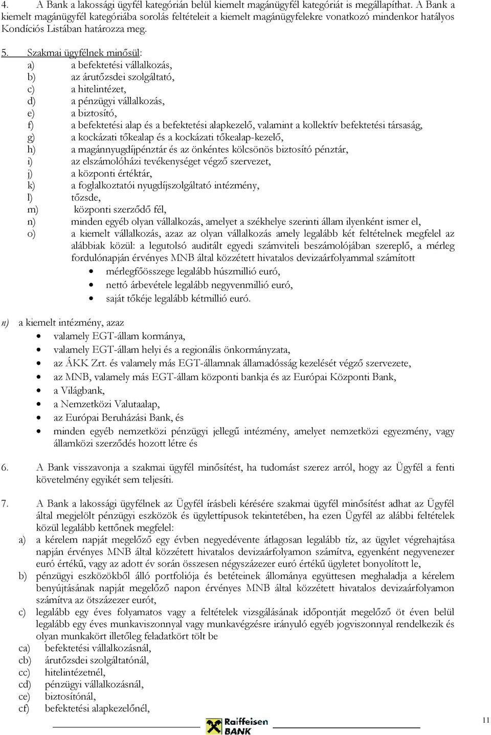 Szakmai ügyfélnek minősül: a) a befektetési vállalkozás, b) az árutőzsdei szolgáltató, c) a hitelintézet, d) a pénzügyi vállalkozás, e) a biztosító, f) a befektetési alap és a befektetési alapkezelő,