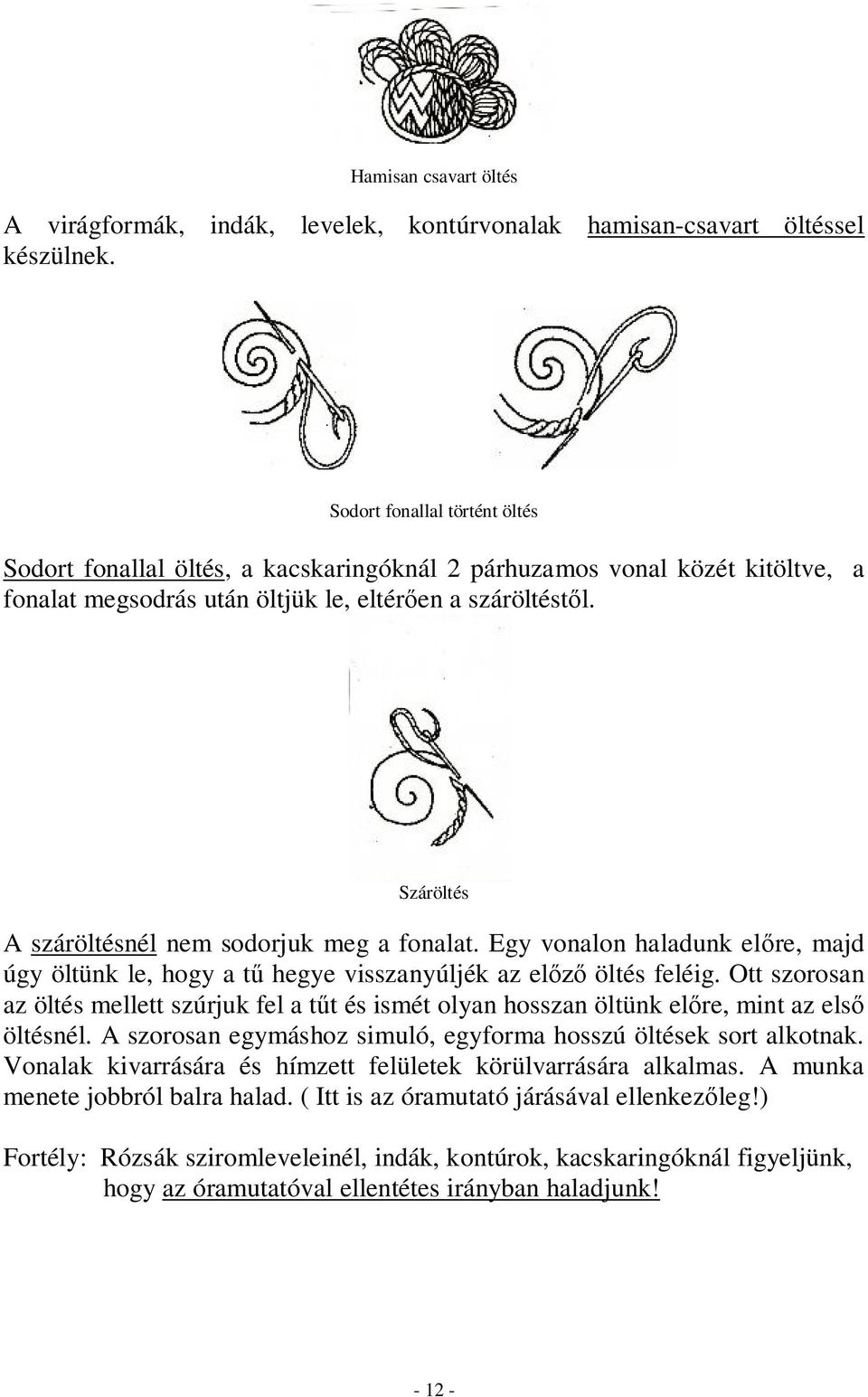 Száröltés A száröltésnél nem sodorjuk meg a fonalat. Egy vonalon haladunk előre, majd úgy öltünk le, hogy a tű hegye visszanyúljék az előző öltés feléig.