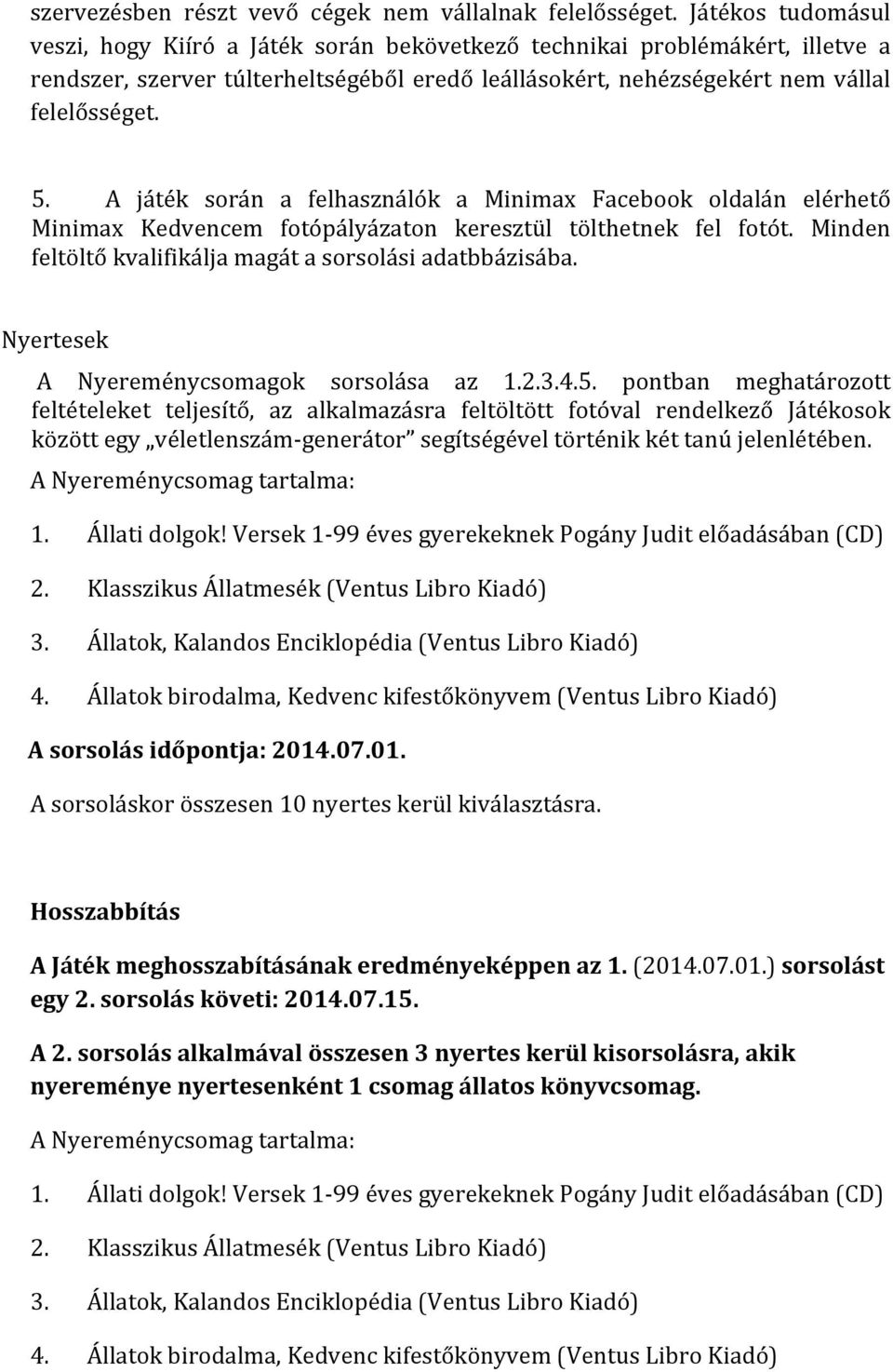 A játék során a felhasználók a Minimax Facebook oldalán elérhető Minimax Kedvencem fotópályázaton keresztül tölthetnek fel fotót. Minden feltöltő kvalifikálja magát a sorsolási adatbbázisába.