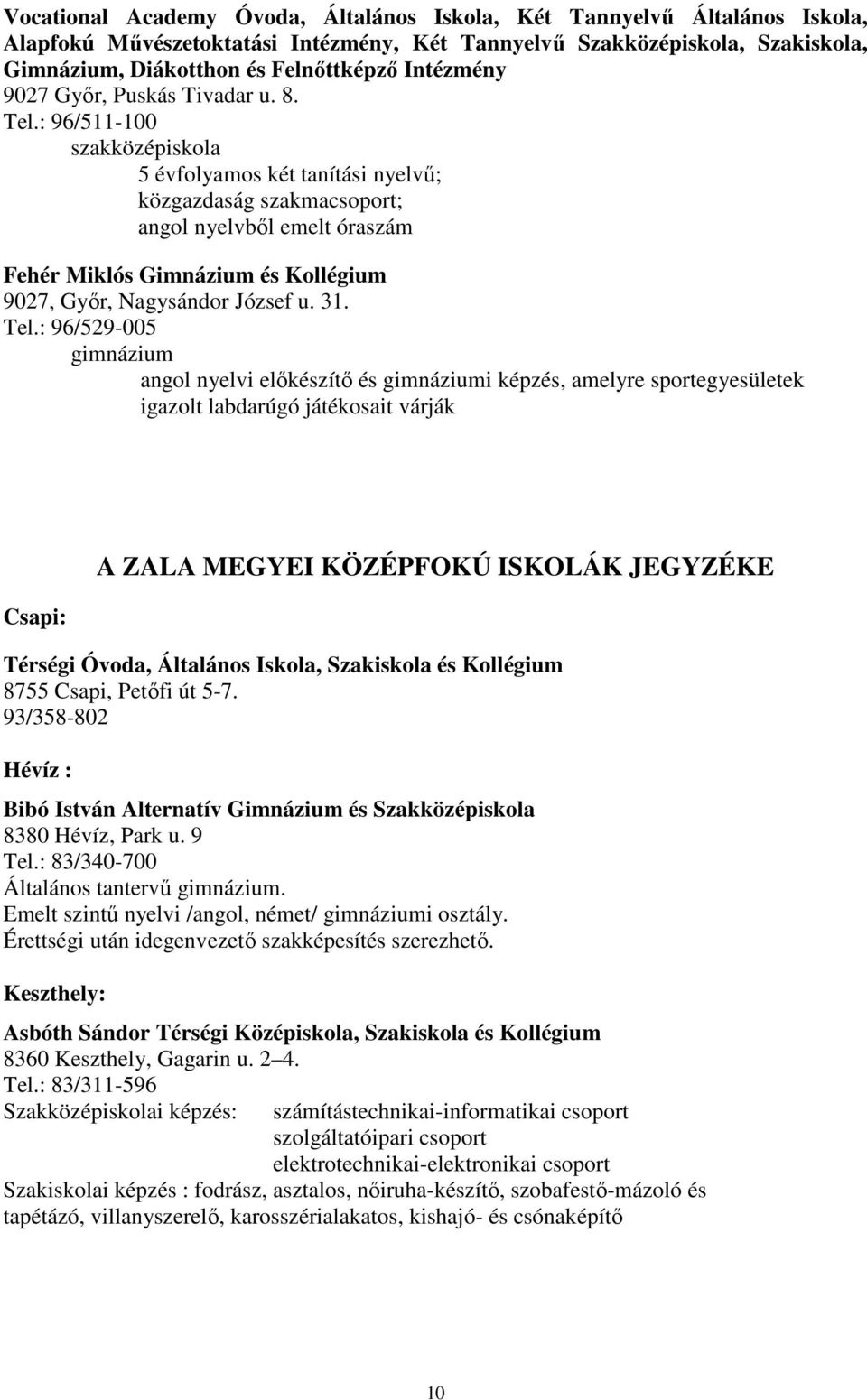 : 96/511-100 5 évfolyamos két tanítási nyelvő; közgazdaság szakmacsoport; angol nyelvbıl emelt óraszám Fehér Miklós Gimnázium és Kollégium 9027, Gyır, Nagysándor József u. 31. Tel.