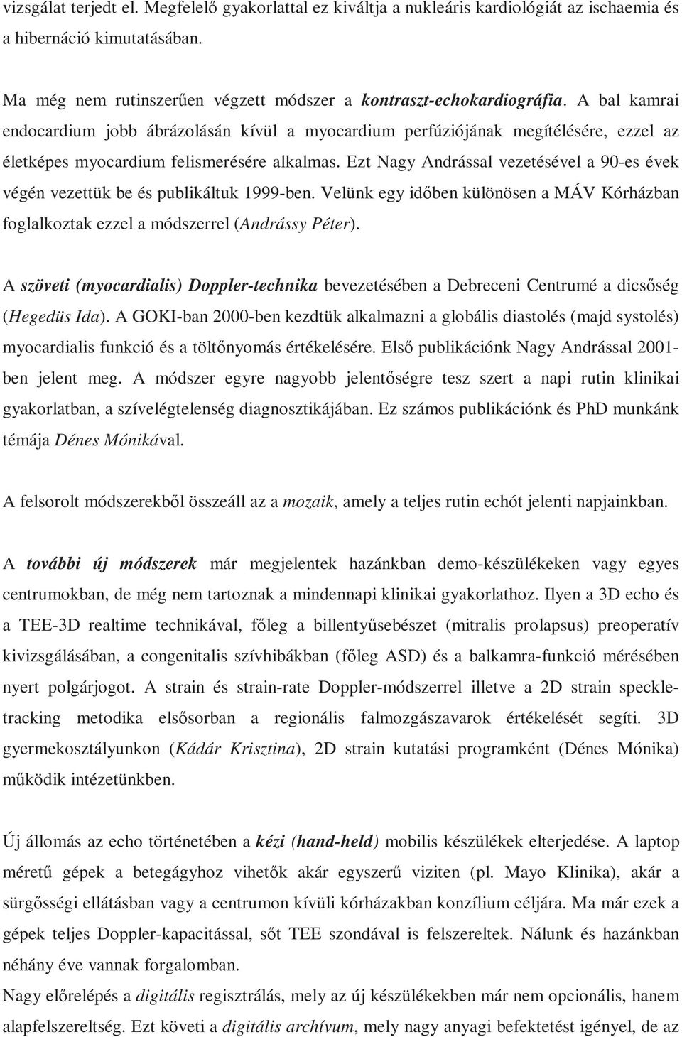 Ezt Nagy Andrással vezetésével a 90-es évek végén vezettük be és publikáltuk 1999-ben. Velünk egy időben különösen a MÁV Kórházban foglalkoztak ezzel a módszerrel (Andrássy Péter).