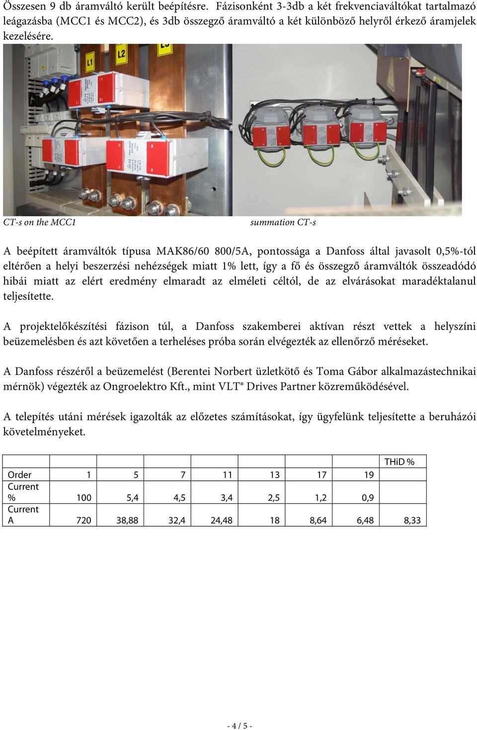 CT-s on the MCC1 summation CT-s A beépített áramváltók típusa MAK86/60 800/5A, pontossága a Danfoss által javasolt 0,5%-tól eltérően a helyi beszerzési nehézségek miatt 1% lett, így a fő és összegző