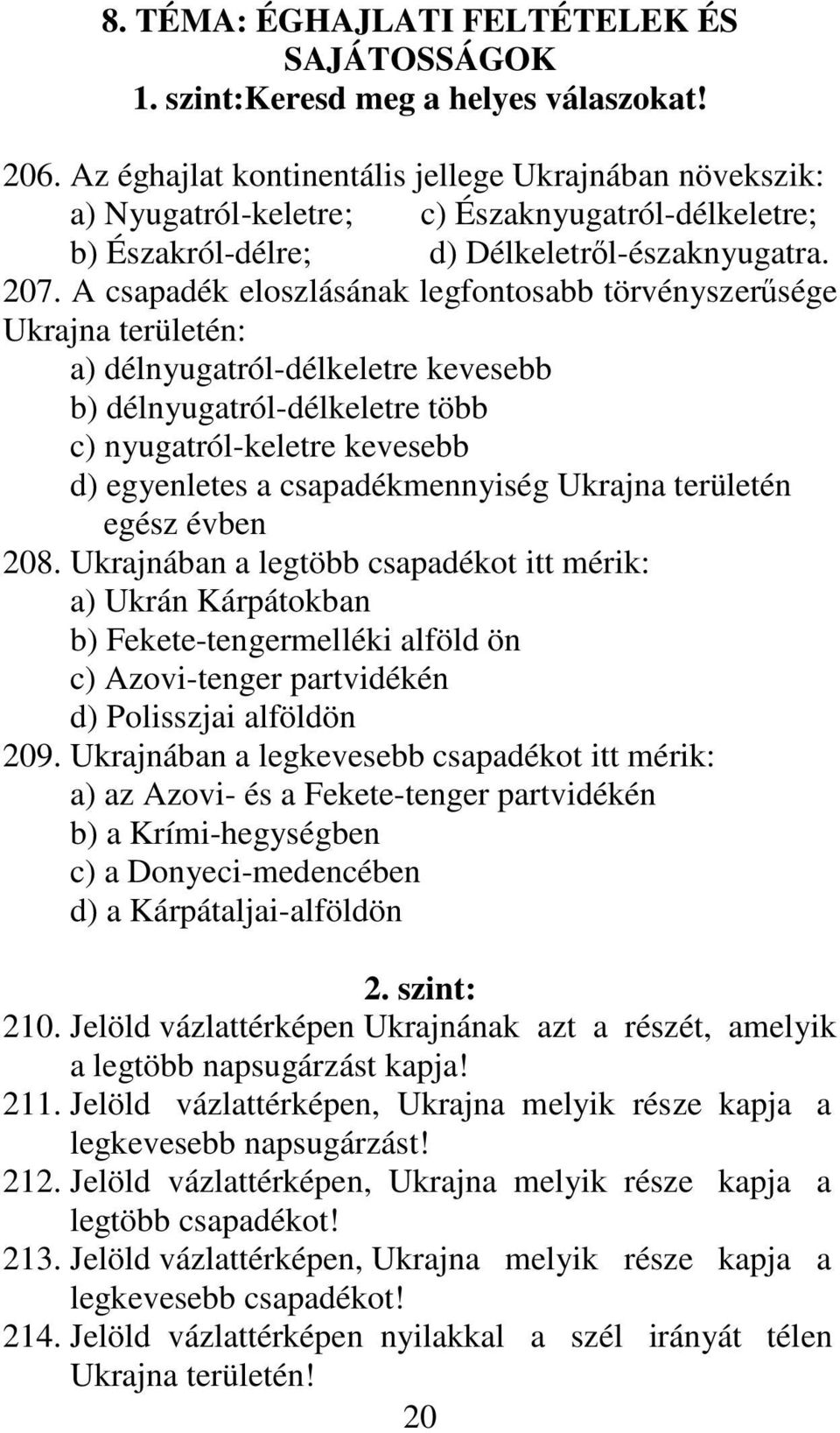 A csapadék eloszlásának legfontosabb törvényszerősége Ukrajna területén: a) délnyugatról-délkeletre kevesebb b) délnyugatról-délkeletre több c) nyugatról-keletre kevesebb d) egyenletes a