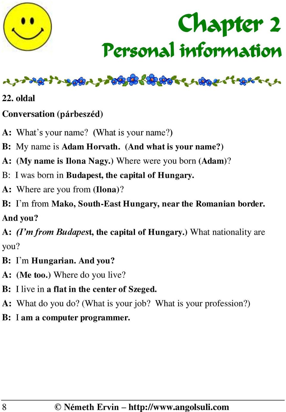 B: I m from Mako, South-East Hungary, near the Romanian border. And you? A: (I m from Budapest, the capital of Hungary.) What nationality are you? B: I m Hungarian.