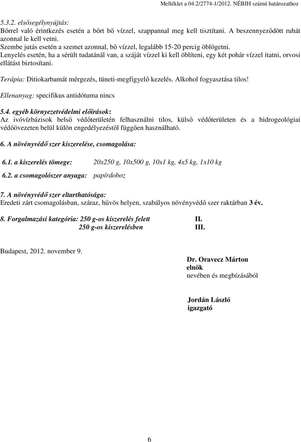 Lenyelés esetén, ha a sérült tudatánál van, a száját vízzel ki kell öblíteni, egy két pohár vízzel itatni, orvosi ellátást biztosítani. Terápia: Ditiokarbamát mérgezés, tüneti-megfigyelő kezelés.