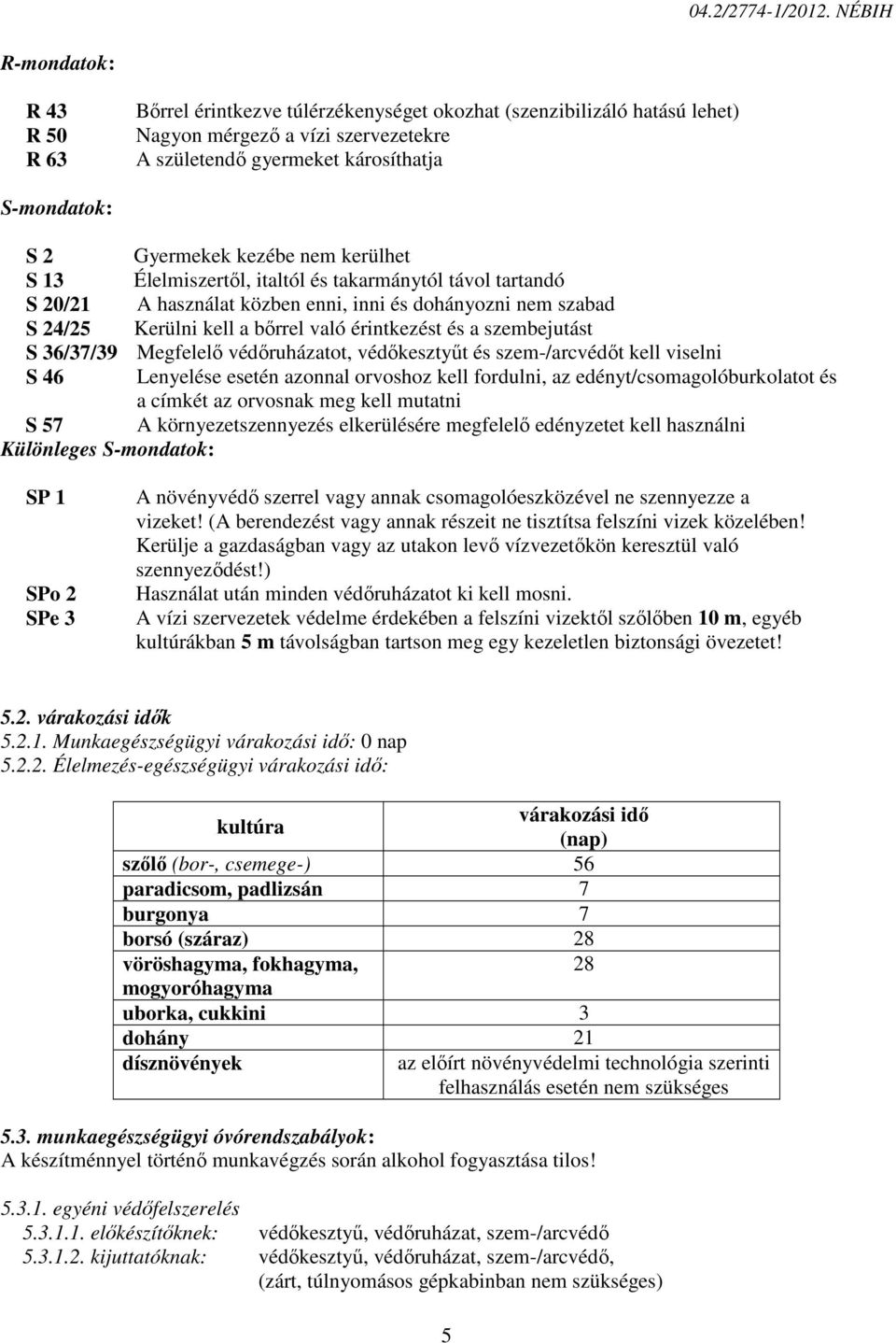 Gyermekek kezébe nem kerülhet S 13 Élelmiszertől, italtól és takarmánytól távol tartandó S 20/21 A használat közben enni, inni és dohányozni nem szabad S 24/25 Kerülni kell a bőrrel való érintkezést