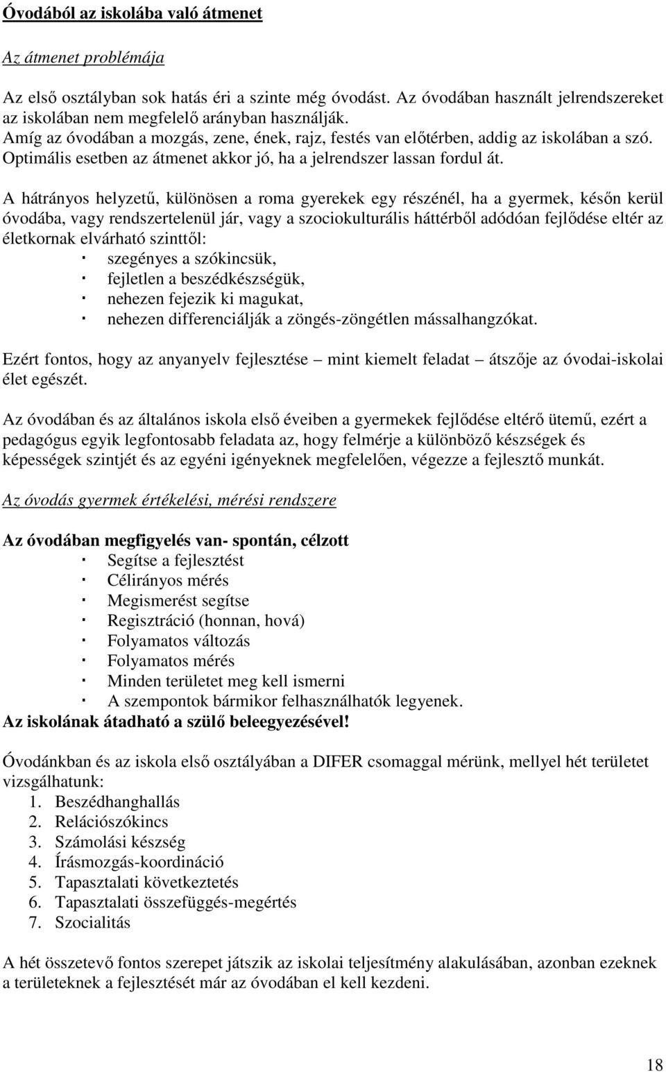 A hátrányos helyzetű, különösen a roma gyerekek egy részénél, ha a gyermek, későn kerül óvodába, vagy rendszertelenül jár, vagy a szociokulturális háttérből adódóan fejlődése eltér az életkornak