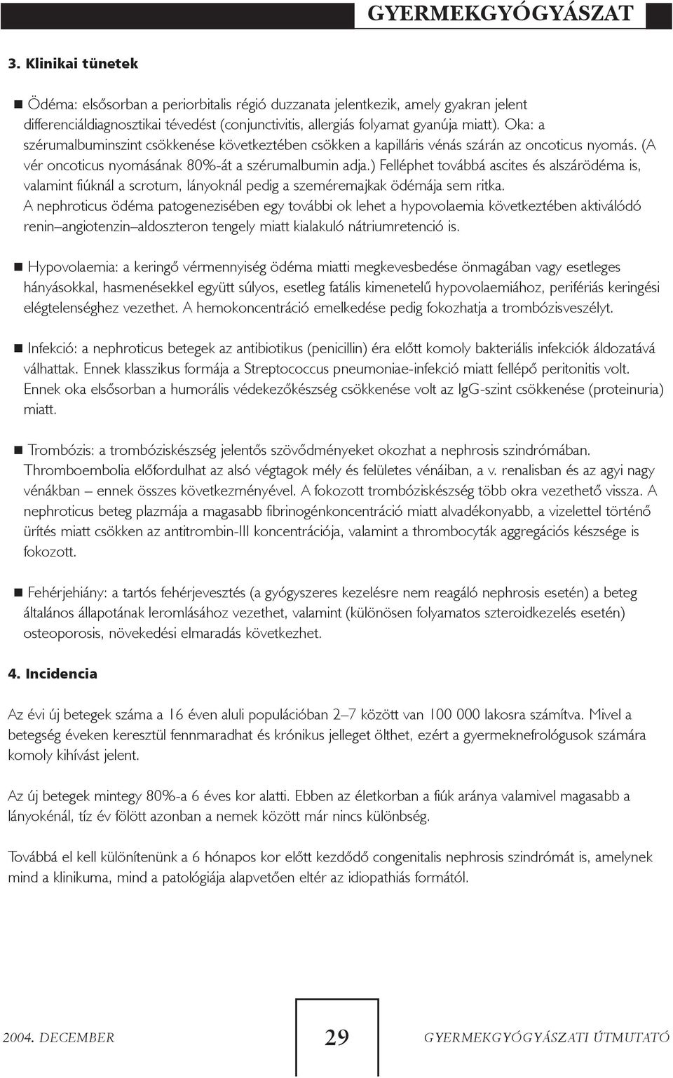 Oka: a szérumalbuminszint csökkenése következtében csökken a kapilláris vénás szárán az oncoticus nyomás. (A vér oncoticus nyomásának 80%-át a szérumalbumin adja.