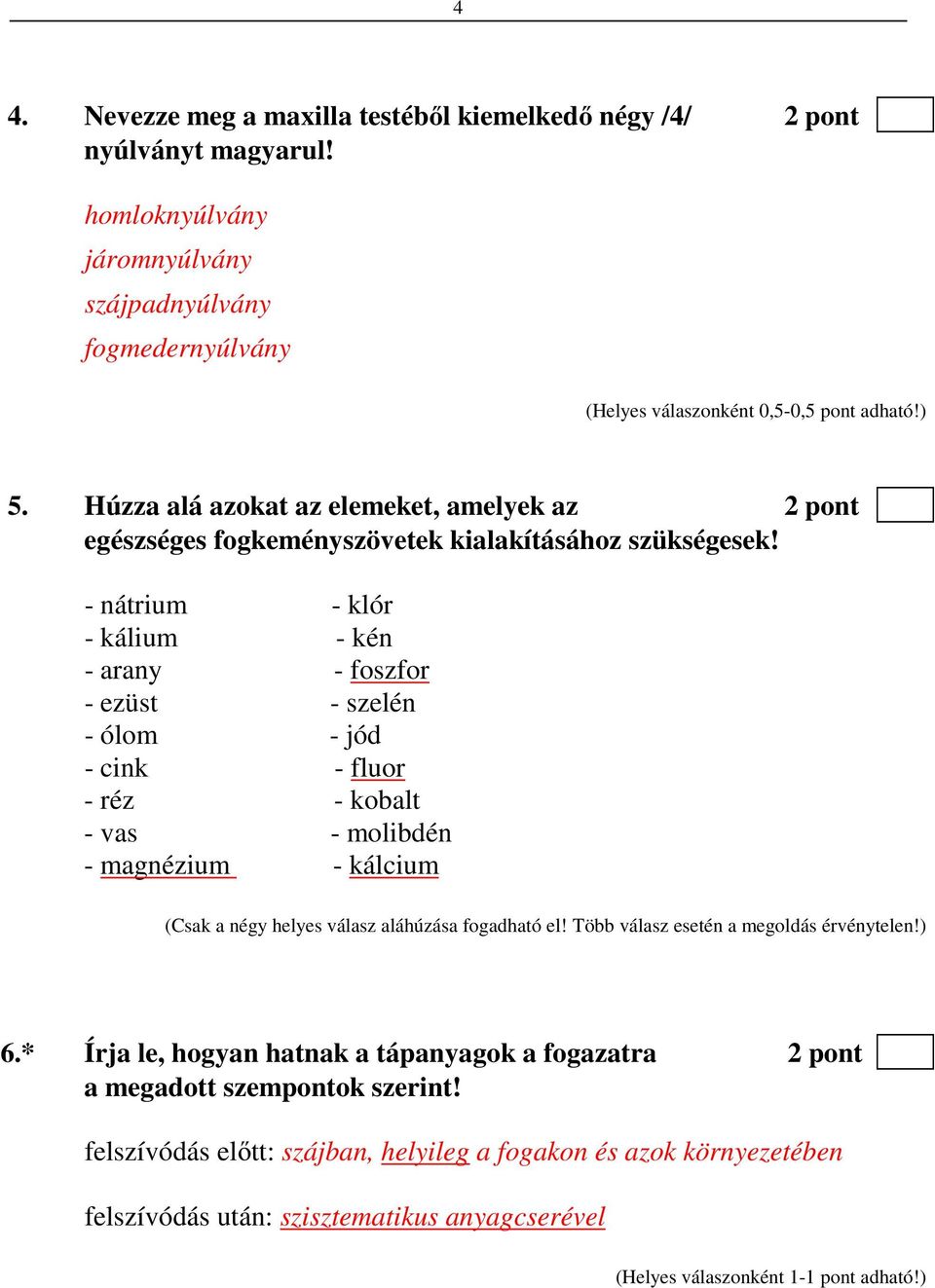 - nátrium - klór - kálium - kén - arany - foszfor - ezüst - szelén - ólom - jód - cink - fluor - réz - kobalt - vas - molibdén - magnézium - kálcium (Csak a négy helyes válasz