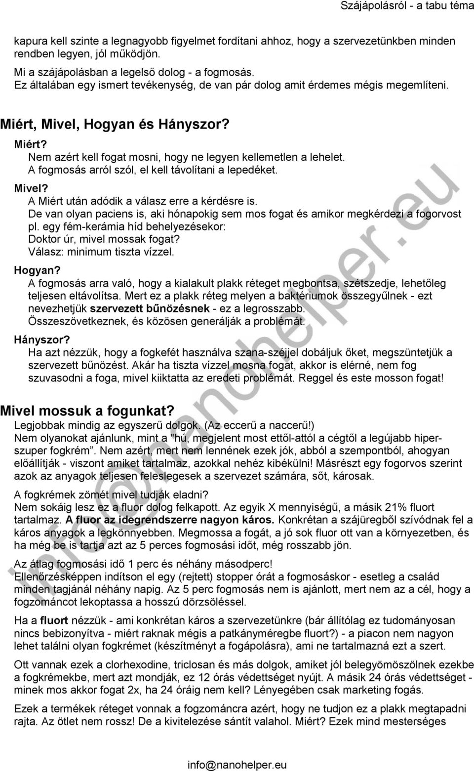 A fogmosás arról szól, el kell távolítani a lepedéket. Mivel? A Miért után adódik a válasz erre a kérdésre is. De van olyan paciens is, aki hónapokig sem mos fogat és amikor megkérdezi a fogorvost pl.