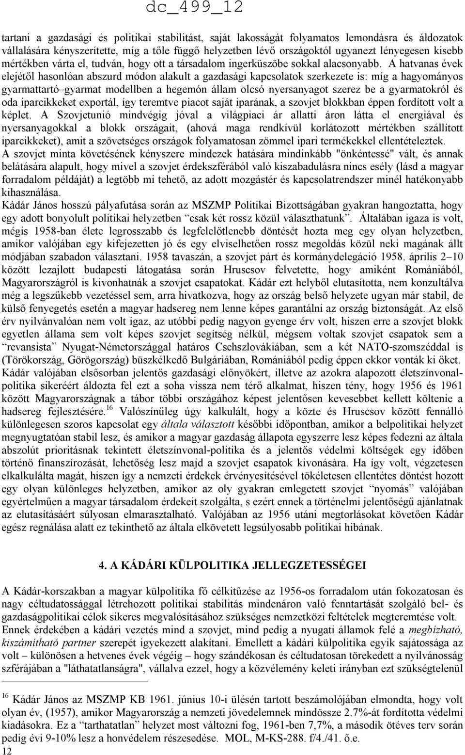 A hatvanas évek elejétől hasonlóan abszurd módon alakult a gazdasági kapcsolatok szerkezete is: míg a hagyományos gyarmattartó gyarmat modellben a hegemón állam olcsó nyersanyagot szerez be a