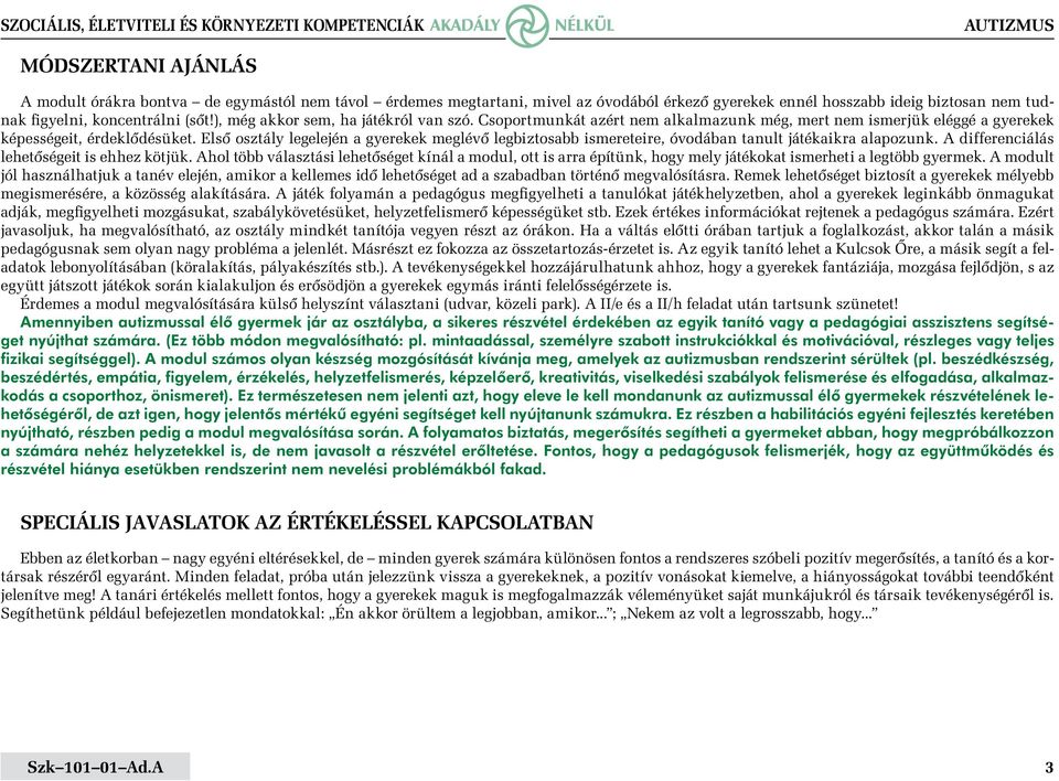 Első osztály legelején a gyerekek meglévő legbiztosabb ismereteire, óvodában tanult játékaikra alapozunk. A differenciálás lehetőségeit is ehhez kötjük.