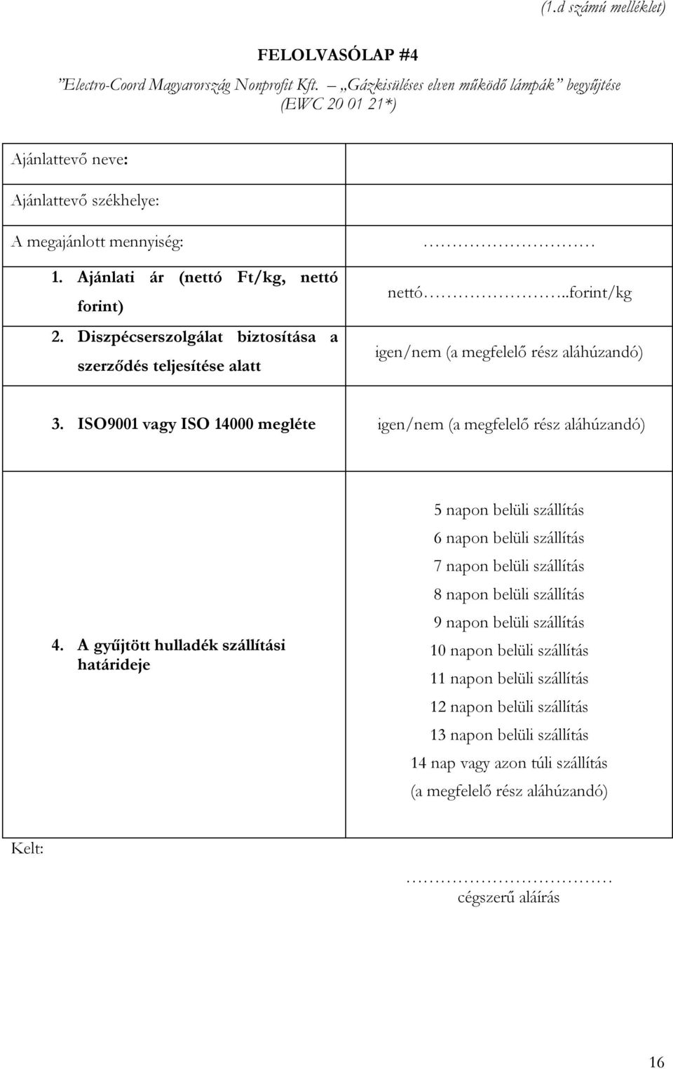 Diszpécserszolgálat biztosítása a szerződés teljesítése alatt nettó..forint/kg igen/nem (a megfelelő rész aláhúzandó) 3. ISO9001 vagy ISO 14000 megléte igen/nem (a megfelelő rész aláhúzandó) 4.