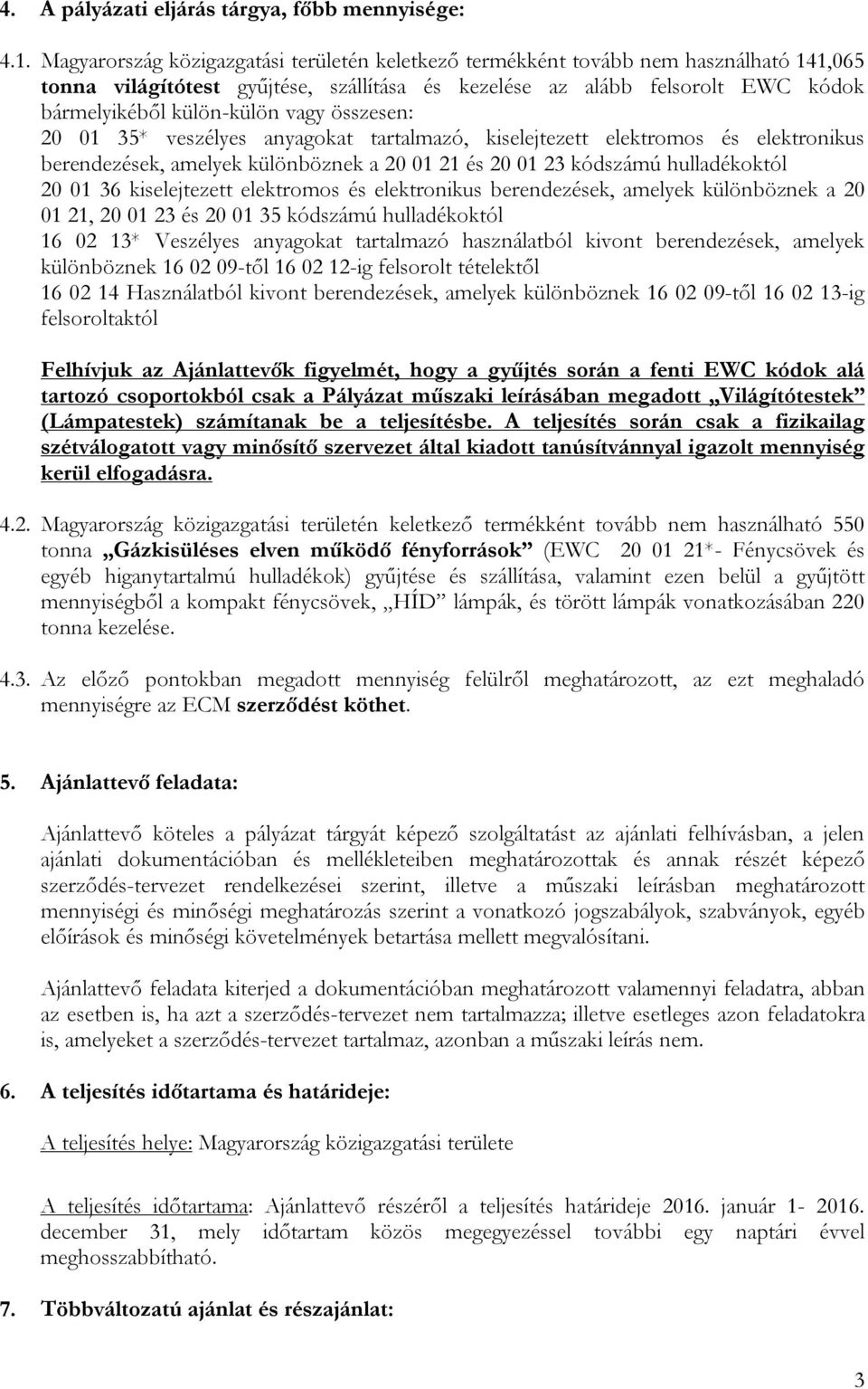 vagy összesen: 20 01 35* veszélyes anyagokat tartalmazó, kiselejtezett elektromos és elektronikus berendezések, amelyek különböznek a 20 01 21 és 20 01 23 kódszámú hulladékoktól 20 01 36