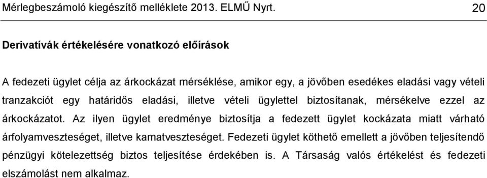 tranzakciót egy határidős eladási, illetve vételi ügylettel biztosítanak, mérsékelve ezzel az árkockázatot.