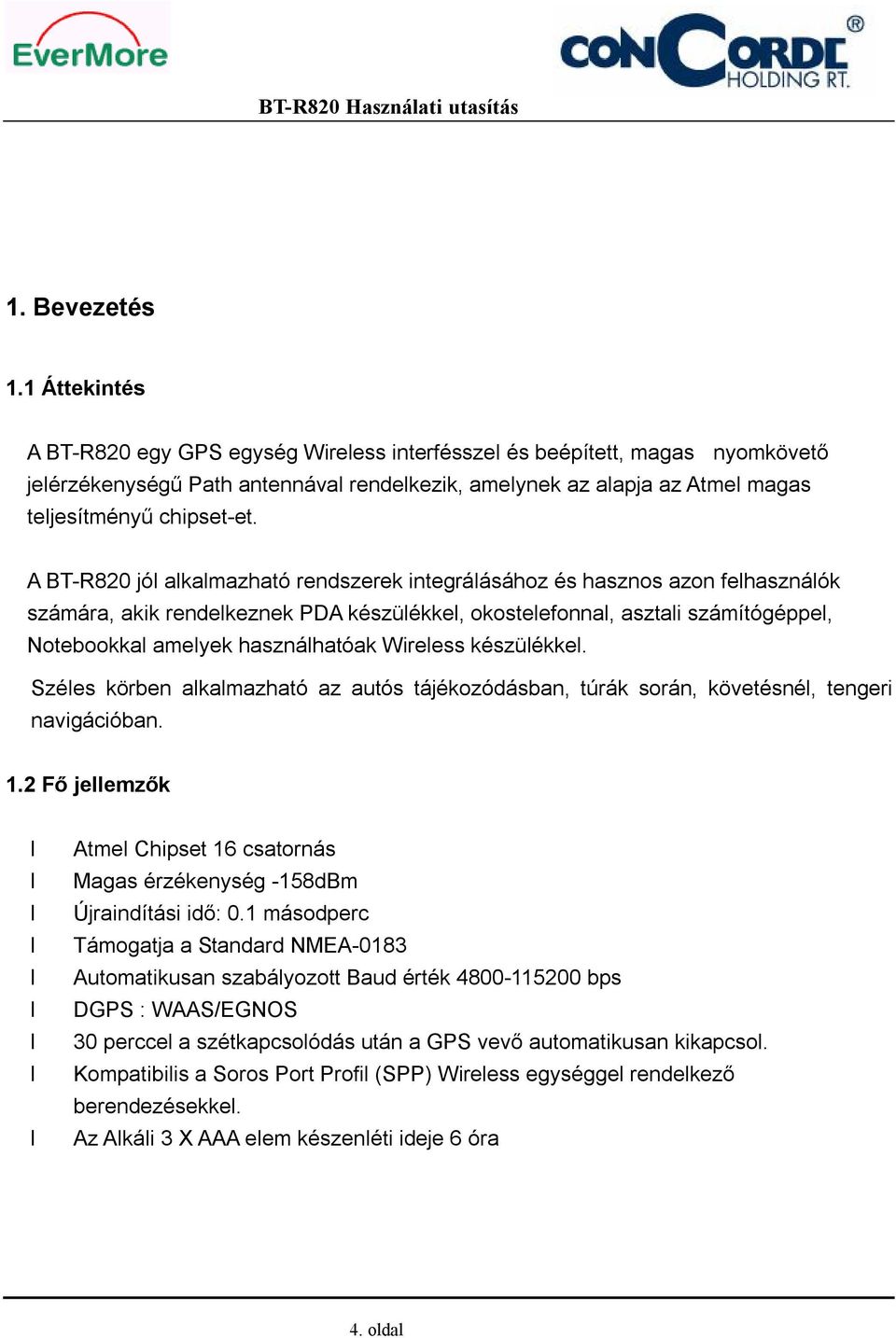 A BT-R820 jól alkalmazható rendszerek integrálásához és hasznos azon felhasználók számára, akik rendelkeznek PDA készülékkel, okostelefonnal, asztali számítógéppel, Notebookkal amelyek használhatóak