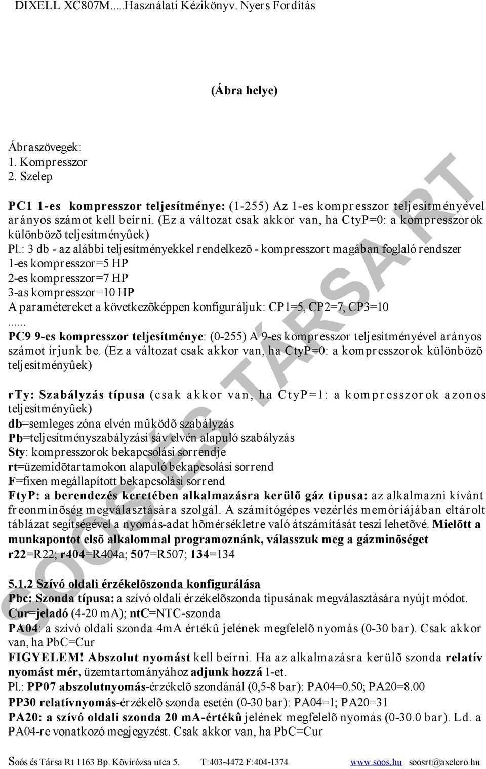 : 3 db - az alábbi teljesítményekkel rendelkezõ - kompresszort magában foglaló rendszer 1-es kompresszor=5 HP 2-es kompresszor=7 HP 3-as kompresszor=10 HP A paramétereket a következõképpen