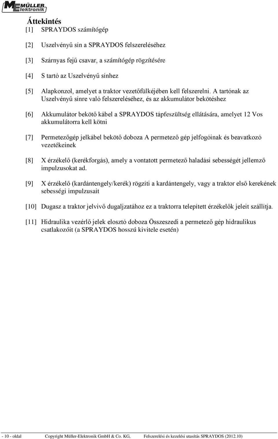 A tartónak az Uszelvényű sínre való felszereléséhez, és az akkumulátor bekötéshez [6] Akkumulátor bekötő kábel a SPRAYDOS tápfeszültség ellátására, amelyet 12 Vos akkumulátorra kell kötni [7]