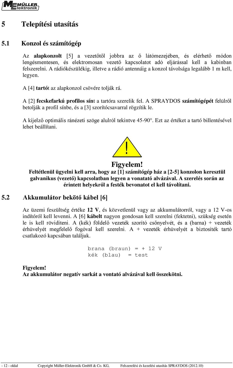 A rádiókészülékig, illetve a rádió antennáig a konzol távolsága legalább 1 m kell, legyen. A [4] tartót az alapkonzol csövére tolják rá. A [2] fecskefarkú profilos sínt a tartóra szerelik fel.
