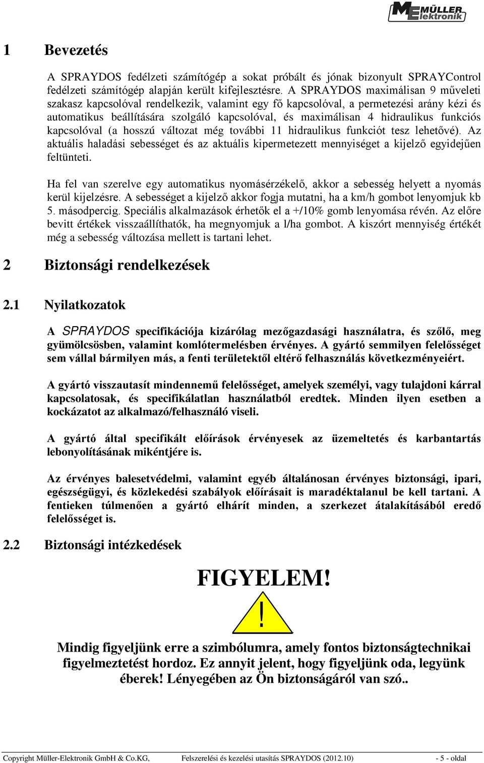 funkciós kapcsolóval (a hosszú változat még további 11 hidraulikus funkciót tesz lehetővé). Az aktuális haladási sebességet és az aktuális kipermetezett mennyiséget a kijelző egyidejűen feltünteti.