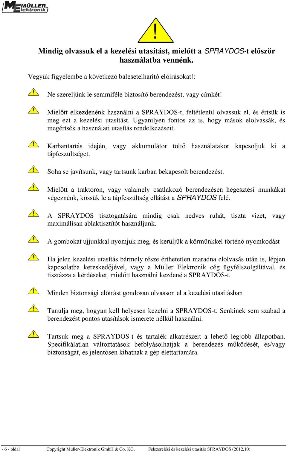 Ugyanilyen fontos az is, hogy mások elolvassák, és megértsék a használati utasítás rendelkezéseit.! Karbantartás idején, vagy akkumulátor töltő használatakor kapcsoljuk ki a tápfeszültséget.