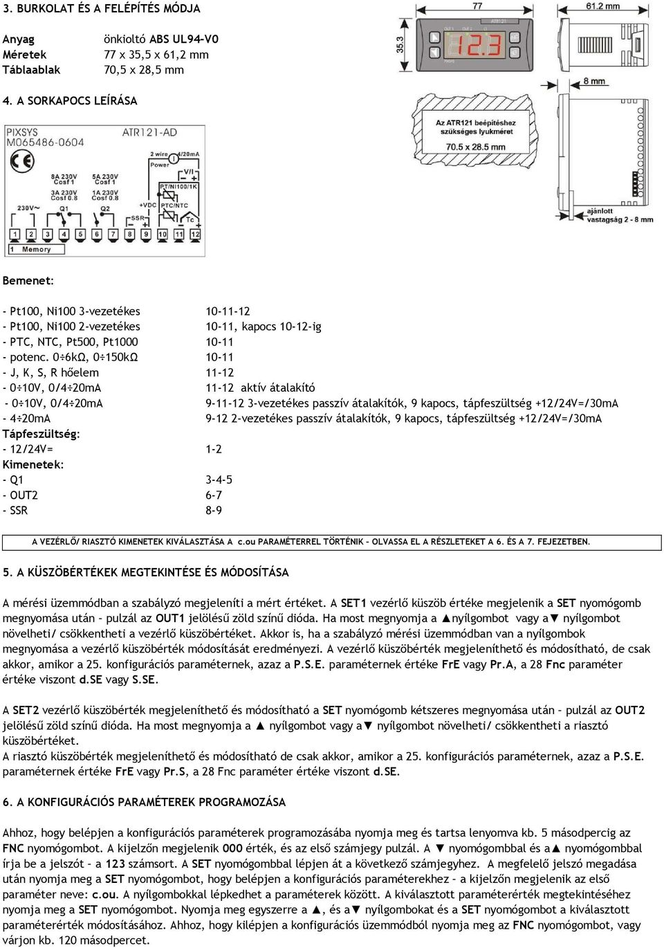 0 6kΩ, 0 150kΩ 10-11 - J, K, S, R hőelem 11-12 - 0 10V, 0/4 20mA 11-12 aktív átalakító - 0 10V, 0/4 20mA 9-11-12 3-vezetékes passzív átalakítók, 9 kapocs, tápfeszültség +12/24V=/30mA - 4 20mA 9-12