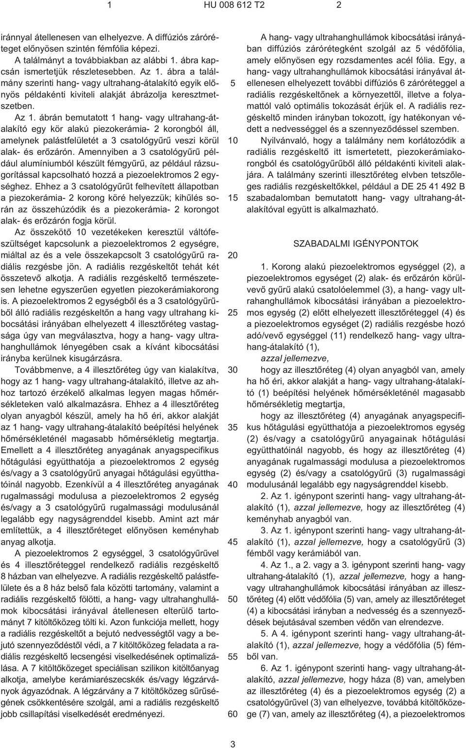 ábrán bemutatott 1 hang- vagy ultrahang-átalakító egy kör alakú piezokerámia¹ 2 korongból áll, amelynek palástfelületét a 3 csatológyûrû veszi körül alak- és erõzárón.