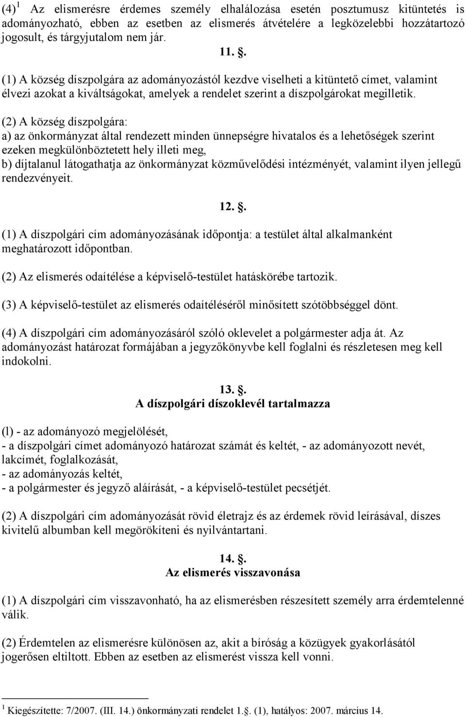 (2) A község díszpolgára: a) az önkormányzat által rendezett minden ünnepségre hivatalos és a lehetőségek szerint ezeken megkülönböztetett hely illeti meg, b) díjtalanul látogathatja az önkormányzat