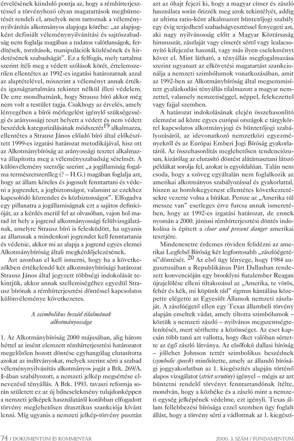 Ez a felfogás, mely tartalma szerint ítéli meg a védett szólások körét, értelemszerûen ellentétes az 1992-es izgatási határozatnak azzal az alaptételével, miszerint a véleményt annak értékés