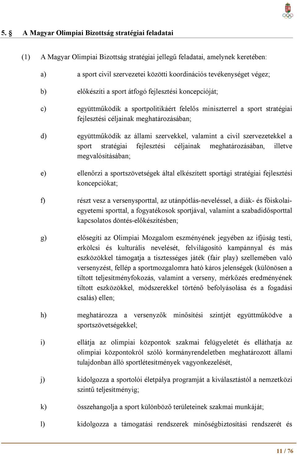 állami szervekkel, valamint a civil szervezetekkel a sport stratégiai fejlesztési céljainak meghatározásában, illetve megvalósításában; e) ellenőrzi a sportszövetségek által elkészített sportági