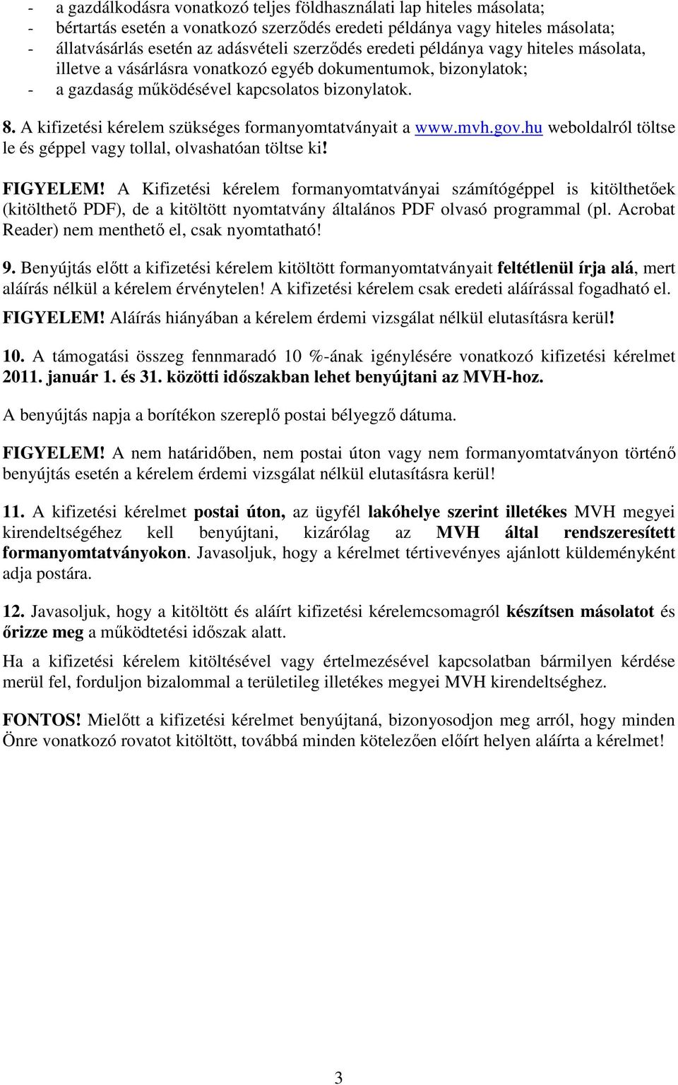 A kifizetési kérelem szükséges formanyomtatványait a www.mvh.gov.hu weboldalról töltse le és géppel vagy tollal, olvashatóan töltse ki! FIGYELEM!