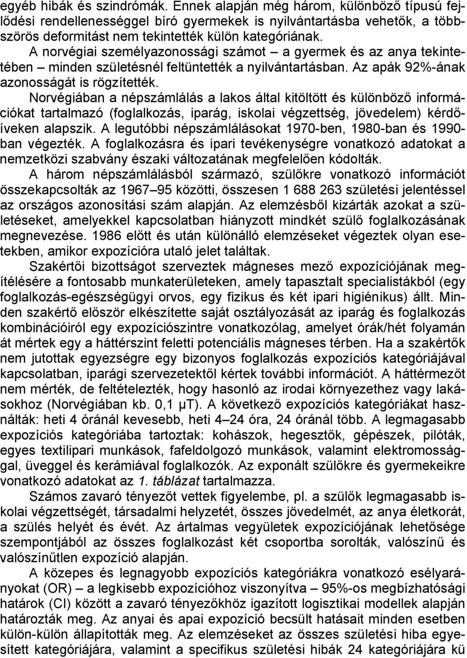 Norvégiában a népszámlálás a lakos által kitöltött és különböző információkat tartalmazó (foglalkozás, iparág, iskolai végzettség, jövedelem) kérdőíveken alapszik.