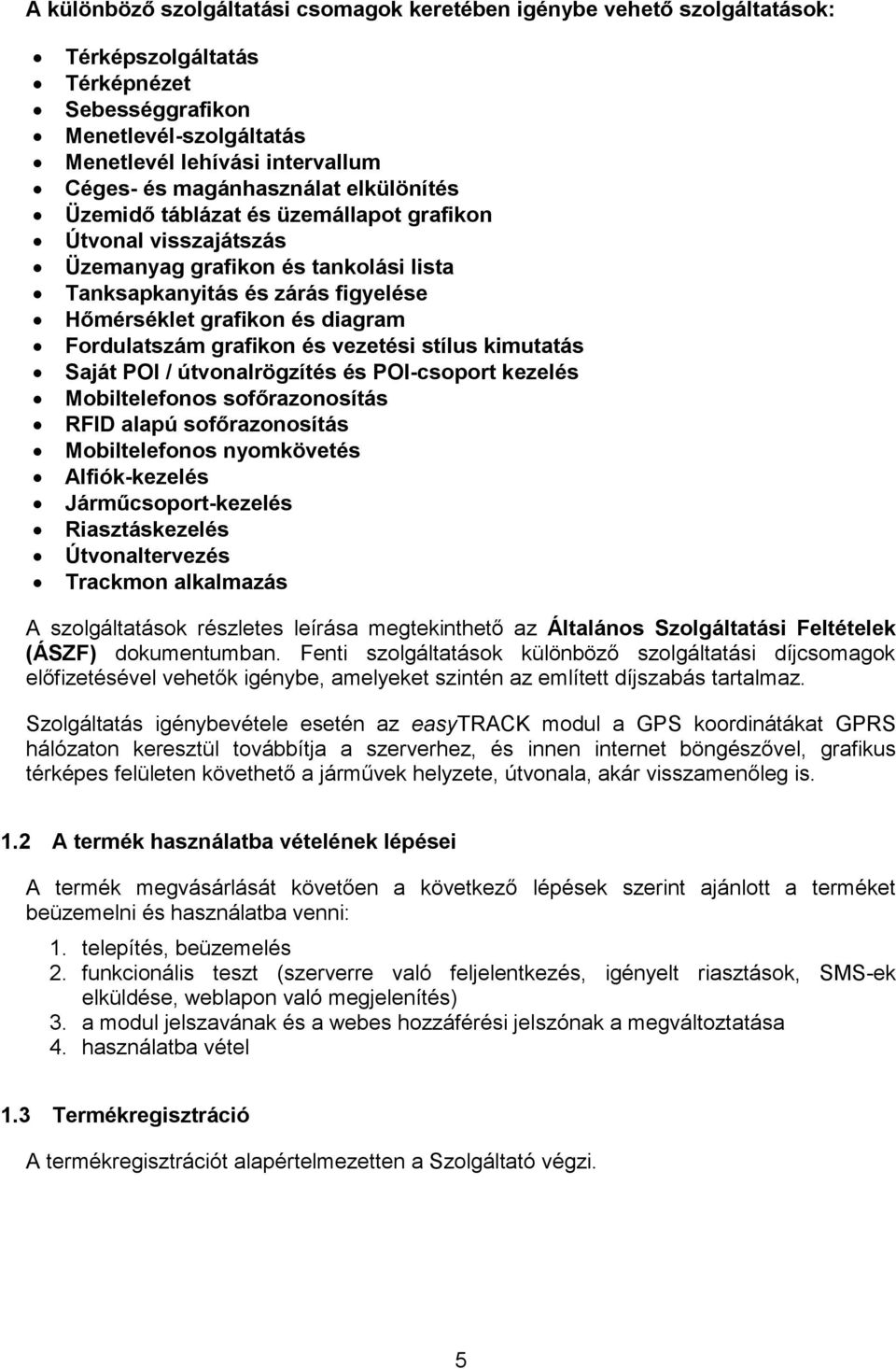 Fordulatszám grafikon és vezetési stílus kimutatás Saját POI / útvonalrögzítés és POI-csoport kezelés Mobiltelefonos sofőrazonosítás RFID alapú sofőrazonosítás Mobiltelefonos nyomkövetés