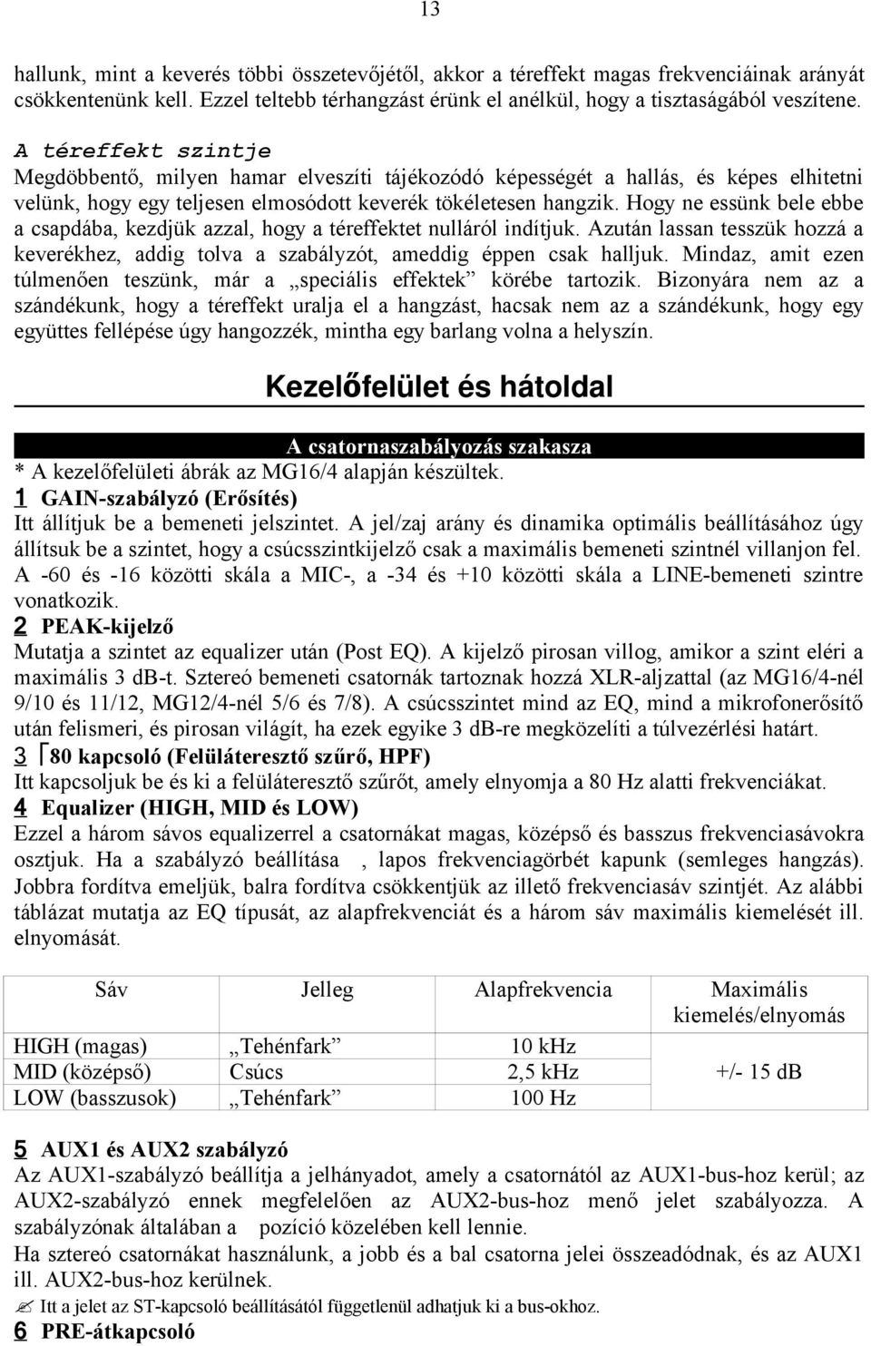 Hogy ne essünk bele ebbe a csapdába, kezdjük azzal, hogy a téreffektet nulláról indítjuk. Azután lassan tesszük hozzá a keverékhez, addig tolva a szabályzót, ameddig éppen csak halljuk.