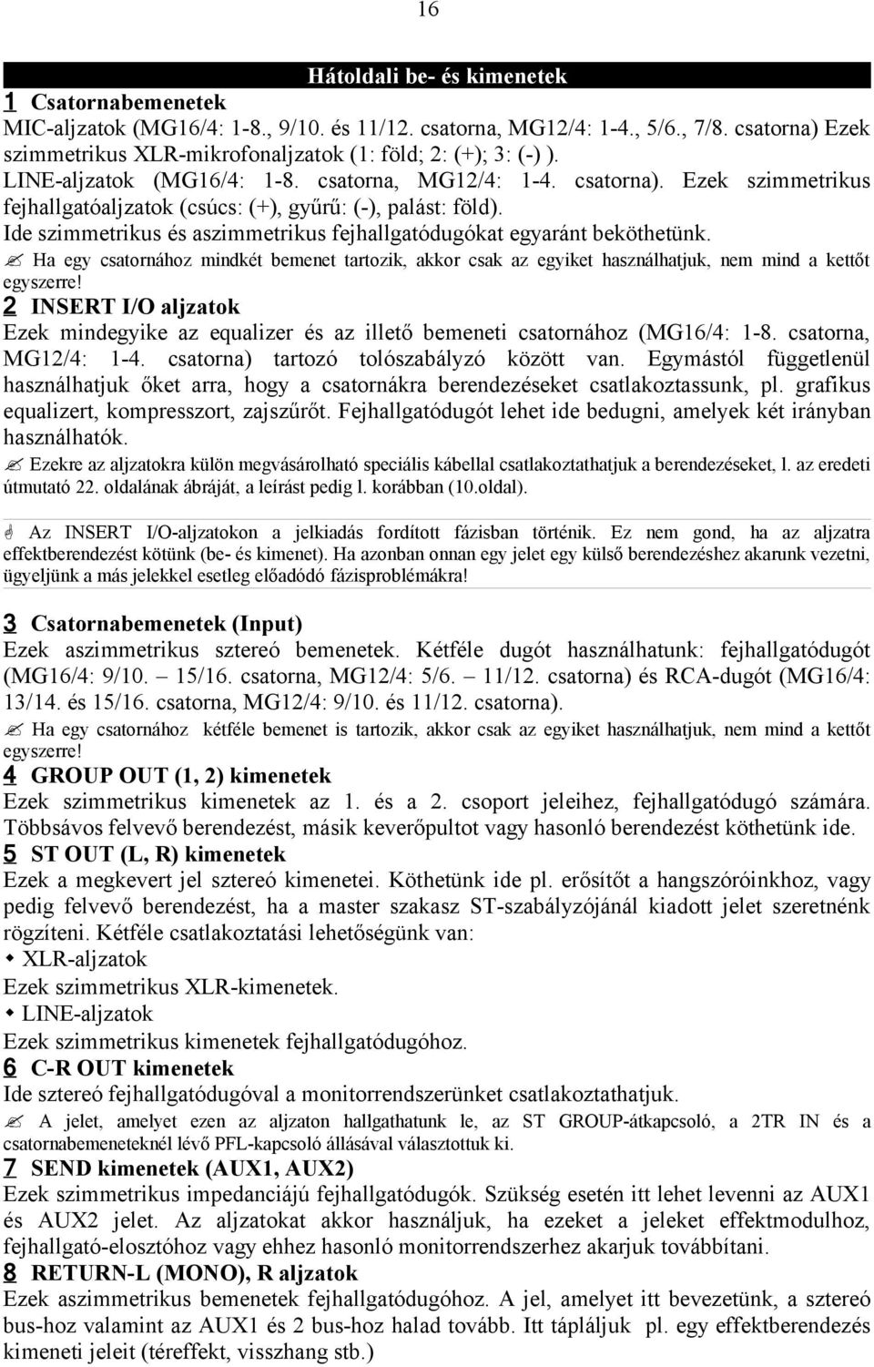 Ezek szimmetrikus fejhallgatóaljzatok (csúcs: (+), gyűrű: (-), palást: föld). Ide szimmetrikus és aszimmetrikus fejhallgatódugókat egyaránt beköthetünk.