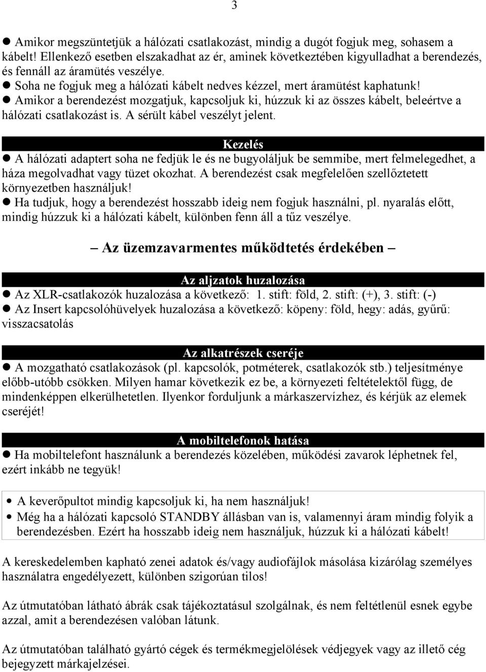 Amikor a berendezést mozgatjuk, kapcsoljuk ki, húzzuk ki az összes kábelt, beleértve a hálózati csatlakozást is. A sérült kábel veszélyt jelent.