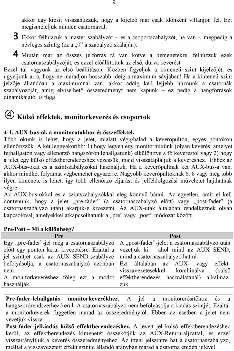 4 Miután már az összes jelforrás rá van kötve a bemenetekre, felhúzzuk ezek csatornaszabályzóját, és ezzel előállítottuk az első, durva keverést Ezzel túl vagyunk az első beállításon.