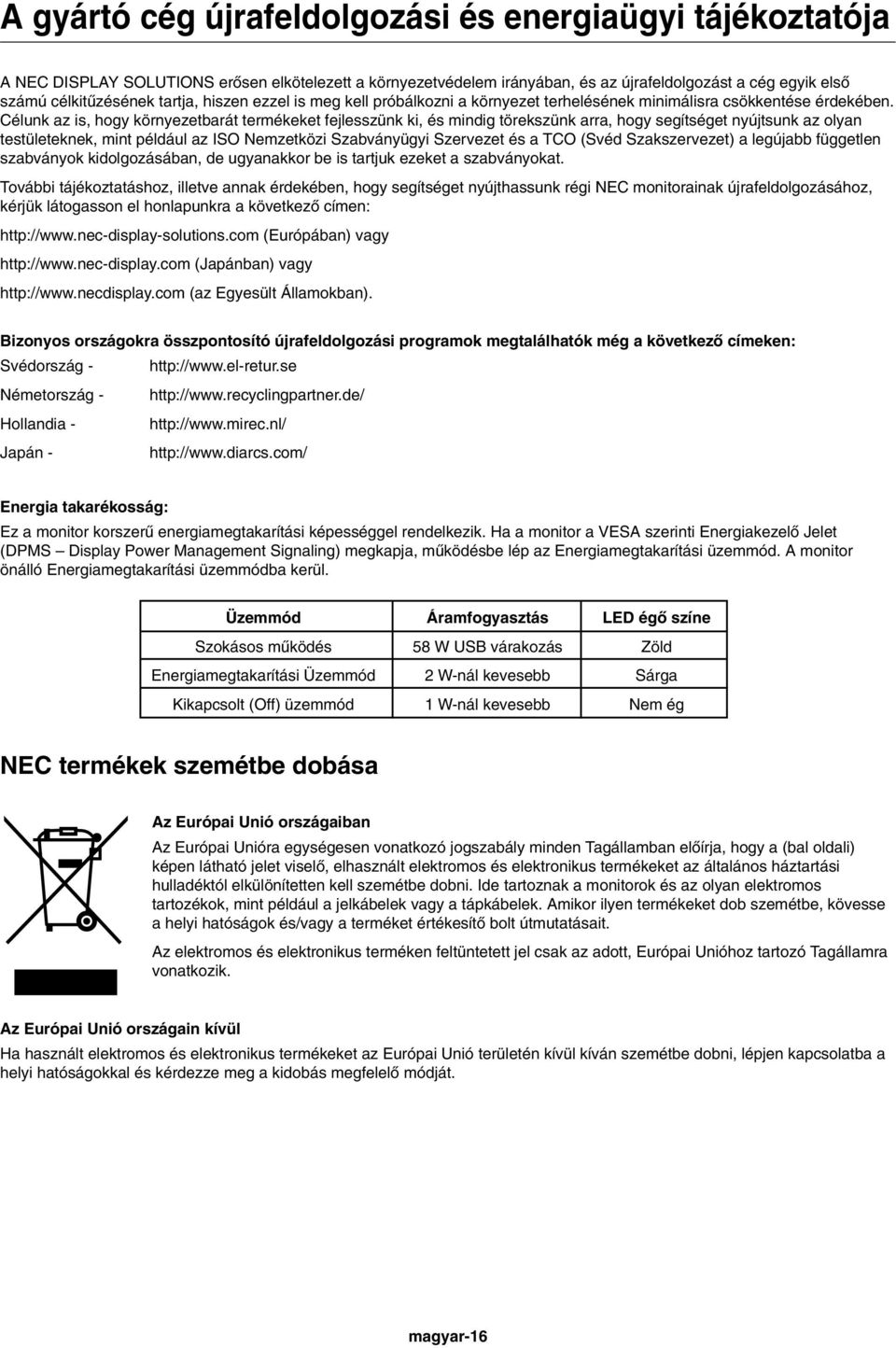 Célunk az is, hogy környezetbarát termékeket fejlesszünk ki, és mindig törekszünk arra, hogy segítséget nyújtsunk az olyan testületeknek, mint például az ISO Nemzetközi Szabványügyi Szervezet és a