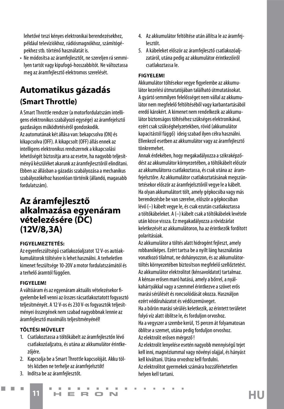 Automatikus gázadás (Smart Throttle) A Smart Throttle rendszer (a motorfordulatszám intelligens elektronikus szabályozó egysége) az áramfejelsztő gazdaságos működtetéséről gondoskodik.