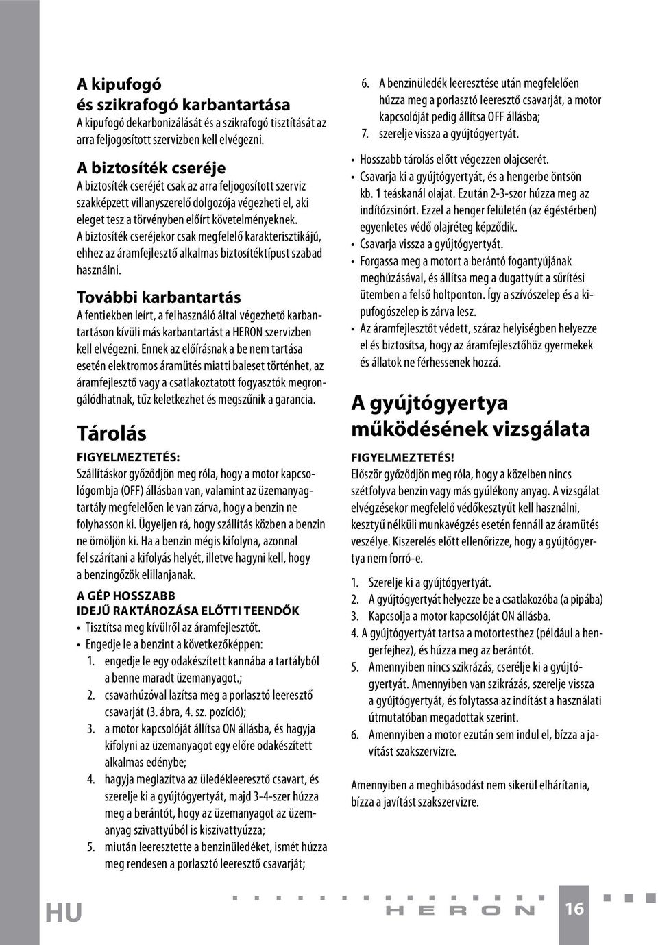 A biztosíték cseréjekor csak megfelelő karakterisztikájú, ehhez az áramfejlesztő alkalmas biztosítéktípust szabad használni.