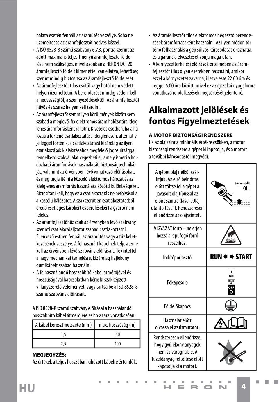 az áramfejlesztő földelését. Az áramfejlesztőt tilos esőtől vagy hótól nem védett helyen üzemeltetni. A berendezést mindig védeni kell a nedvességtől, a szennyeződésektől.