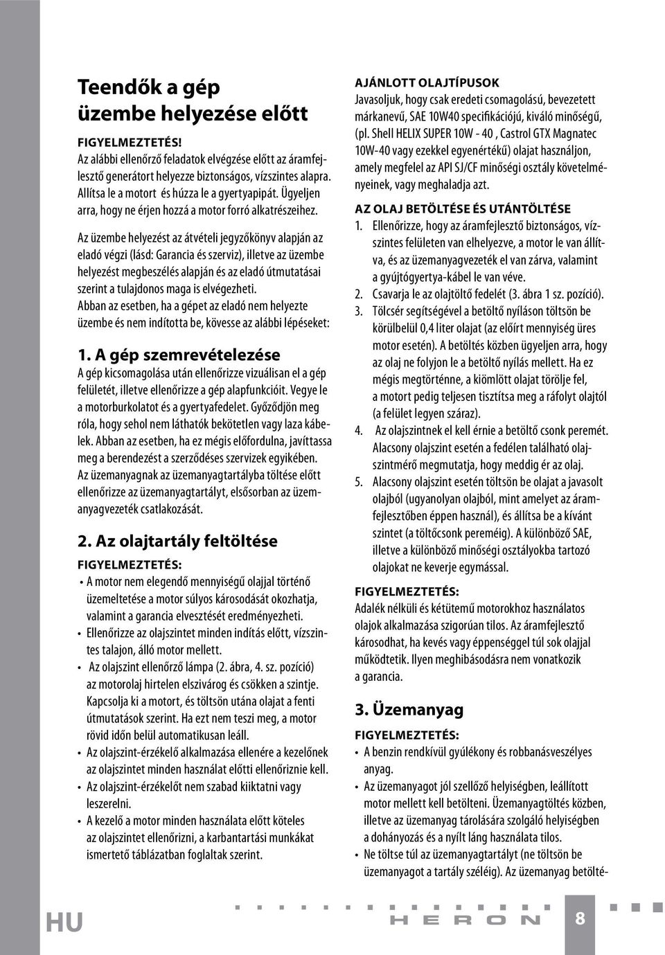 Az üzembe helyezést az átvételi jegyzőkönyv alapján az eladó végzi (lásd: Garancia és szerviz), illetve az üzembe helyezést megbeszélés alapján és az eladó útmutatásai szerint a tulajdonos maga is