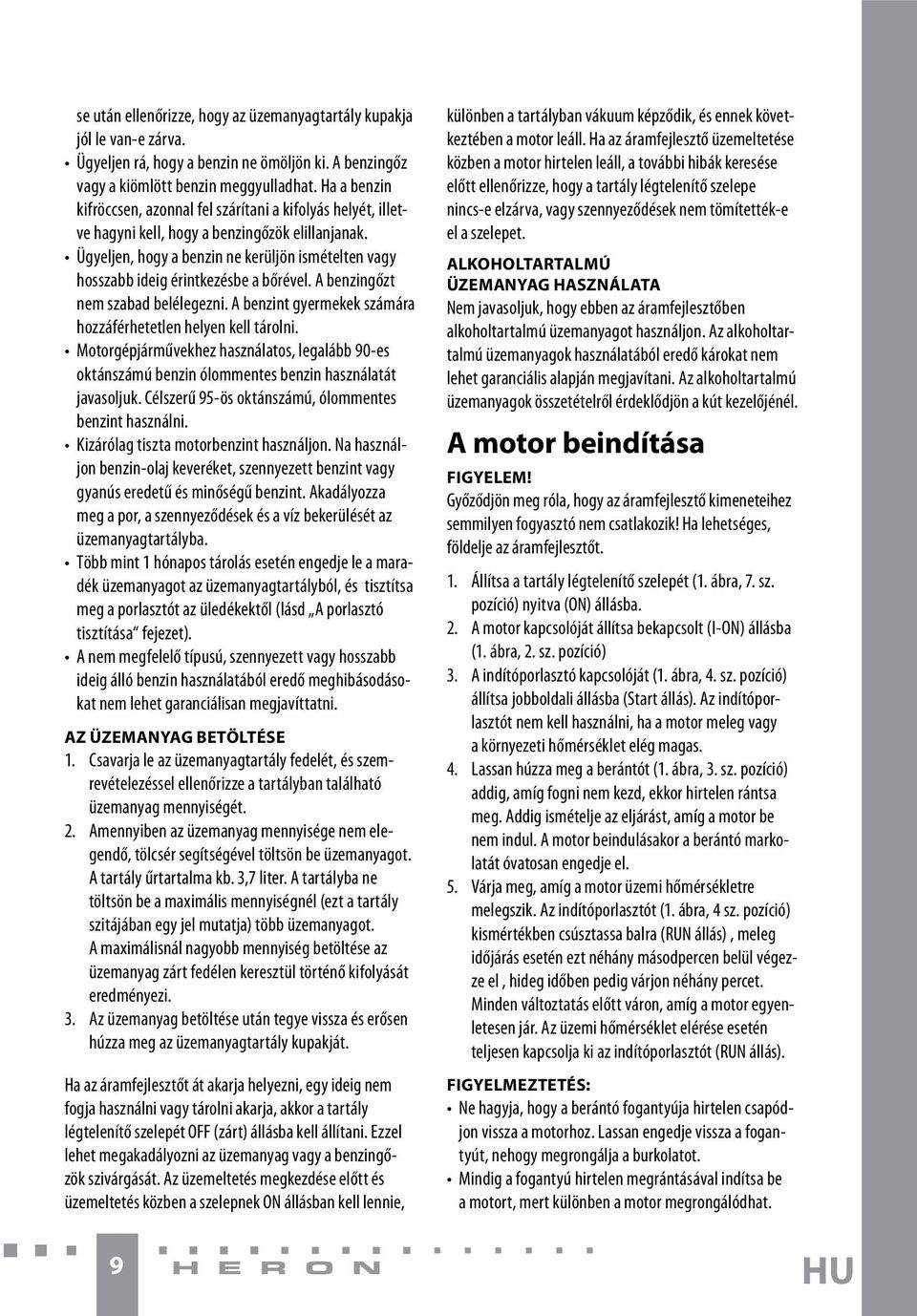 Ügyeljen, hogy a benzin ne kerüljön ismételten vagy hosszabb ideig érintkezésbe a bőrével. A benzingőzt nem szabad belélegezni. A benzint gyermekek számára hozzáférhetetlen helyen kell tárolni.